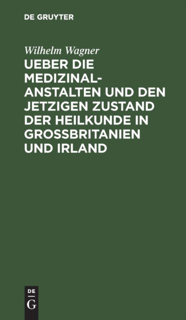 Cover for Wilhelm Wagner · Ueber die Medizinal-Anstalten und den jetzigen Zustand der Heilkunde in Grossbritanien und Irland; Mit elf Abbildungen (Book) (1901)