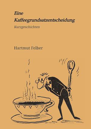 Eine Kaffeegrundsatzentscheidung - Hartmut Felber - Books - tredition - 9783347809000 - December 20, 2022