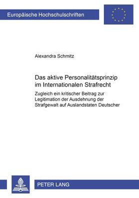 Cover for Alexandra Schmitz · Das Aktive Personalitaetsprinzip Im Internationalen Strafrecht: Zugleich Ein Kritischer Beitrag Zur Legitimation Der Ausdehnung Der Strafgewalt Auf Auslandstaten Deutscher - Europaeische Hochschulschriften Recht (Paperback Book) [German edition] (2002)