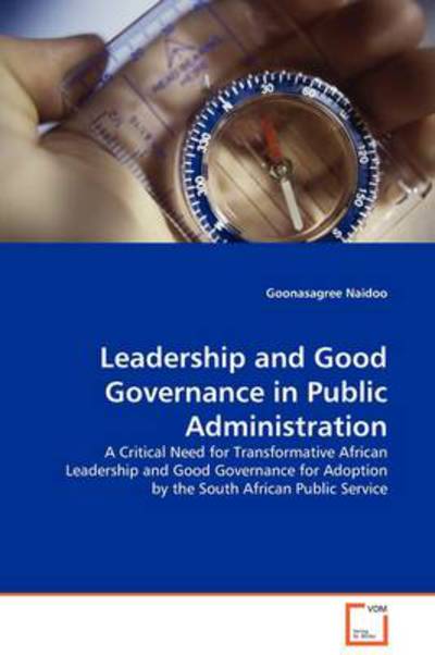 Cover for Goonasagree Naidoo · Leadership and Good Governance in Public Administration: a Critical Need for Transformative African Leadership and Good Governance for Adoption by the South African Public Service (Paperback Book) (2009)