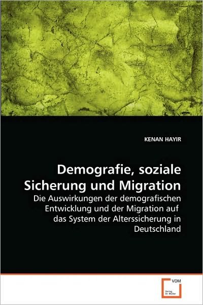 Cover for Kenan Hayir · Demografie, Soziale Sicherung Und Migration: Die Auswirkungen Der Demografischen Entwicklung Und Der Migration Auf  Das System Der Alterssicherung in Deutschland (Taschenbuch) [German edition] (2010)