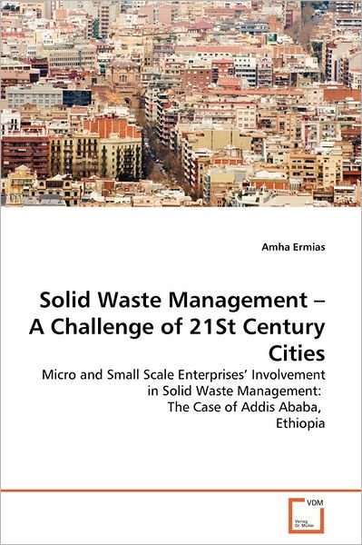 Cover for Amha Ermias · Solid Waste Management - a Challenge of 21st Century Cities: Micro and Small Scale Enterprises' Involvement in Solid Waste Management:   the Case of Addis Ababa,   Ethiopia (Paperback Bog) (2011)