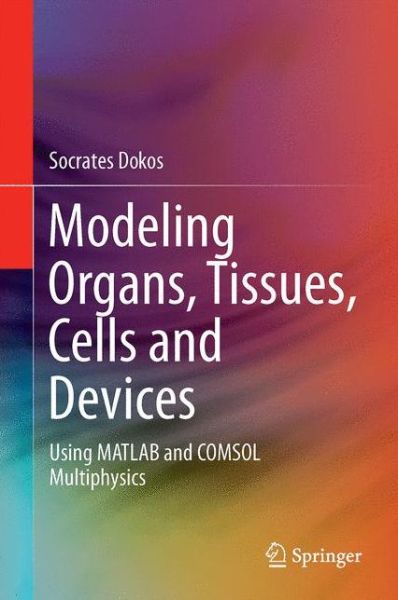 Cover for Socrates Dokos · Modelling Organs, Tissues, Cells and Devices: Using MATLAB and COMSOL Multiphysics - Lecture Notes in Bioengineering (Hardcover Book) [1st ed. 2017 edition] (2017)