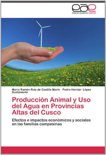 Cover for Pedro Hernán López Bustamante · Producción Animal Y Uso  Del Agua en Provincias Altas Del Cusco: Efectos E Impactos Económicos Y Sociales en Las Familias Campesinas (Paperback Book) [Spanish edition] (2012)