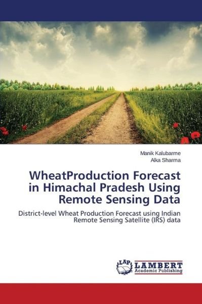 Cover for Alka Sharma · Wheat Production Forecast in Himachal Pradesh Using Remote Sensing Data: District-level Wheat Production Forecast Using Indian Remote Sensing Satellite (Irs) Data (Taschenbuch) (2014)