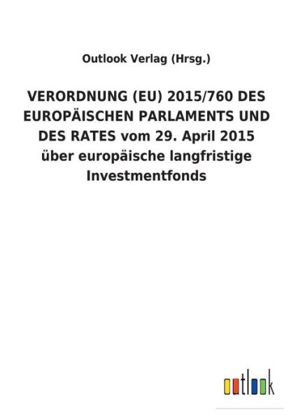 Cover for Outlook Verlag (Hrsg ) · VERORDNUNG (EU) 2015/760 DES EUROPAEISCHEN PARLAMENTS UND DES RATES vom 29. April 2015 uber europaische langfristige Investmentfonds (Paperback Book) (2018)