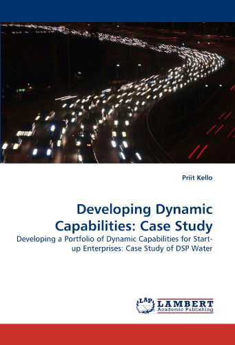 Developing Dynamic Capabilities: Case Study: Developing a Portfolio of Dynamic Capabilities for Start-up Enterprises: Case Study of Dsp Water - Priit Kello - Livros - LAP Lambert Academic Publishing - 9783838358000 - 6 de julho de 2010