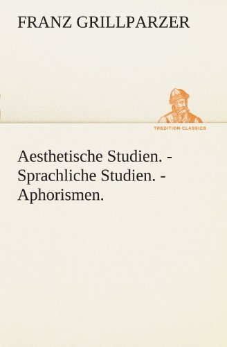 Cover for Franz Grillparzer · Aesthetische Studien. - Sprachliche Studien. - Aphorismen. (Tredition Classics) (German Edition) (Paperback Book) [German edition] (2012)