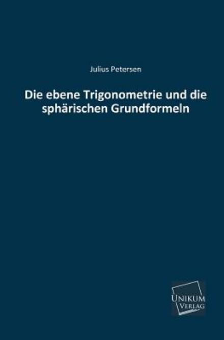 Die Ebene Trigonometrie Und Die Spharischen Grundformeln - Julius Petersen - Książki - UNIKUM - 9783845741000 - 14 czerwca 2013