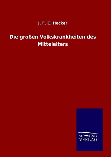 Cover for J F C Hecker · Die Grossen Volkskrankheiten Des Mittelalters (Inbunden Bok) (2015)