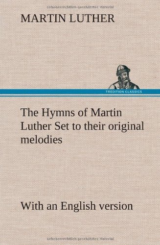 The Hymns of Martin Luther Set to Their Original Melodies; with an English Version - Martin Luther - Libros - TREDITION CLASSICS - 9783849178000 - 6 de diciembre de 2012