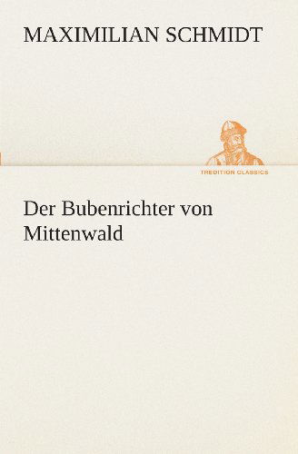 Der Bubenrichter Von Mittenwald (Tredition Classics) (German Edition) - Maximilian Schmidt - Books - tredition - 9783849532000 - March 7, 2013