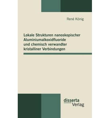 Cover for René König · Lokale Strukturen Nanoskopischer Aluminiumalkoxidfluoride Und Chemisch Verwandter Kristalliner Verbindungen (Hardcover Book) [German edition] (2009)