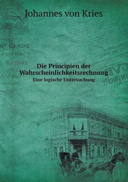 Cover for Johannes Von Kries · Die Principien Der Wahrscheinlichkeitsrechnung Eine Logische Untersuchung (Pocketbok) [German edition] (2014)