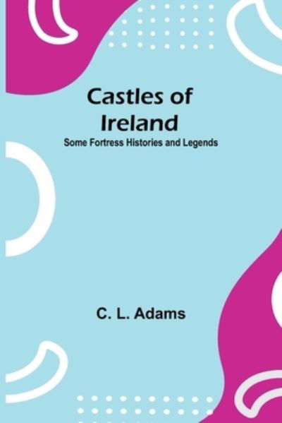 Cover for C L Adams · Castles Of Ireland; Some Fortress Histories And Legends (Pocketbok) (2021)