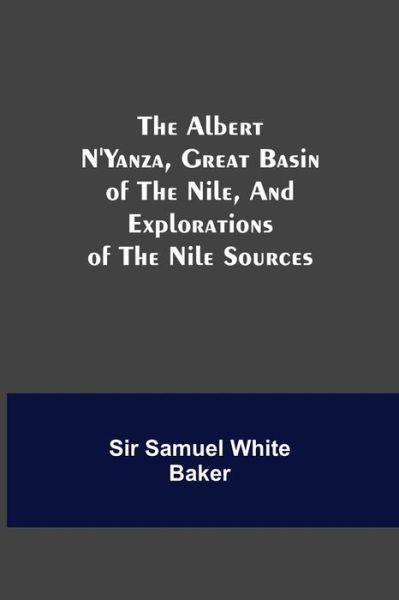Cover for Sir Samuel White Baker · The Albert N'Yanza, Great Basin of the Nile, And Explorations of the Nile Sources (Paperback Book) (2021)