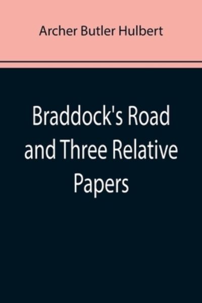 Braddock's Road and Three Relative Papers - Archer Butler Hulbert - Books - Alpha Edition - 9789355893000 - January 25, 2022