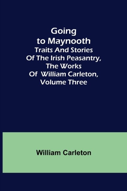 Cover for William Carleton · Going to Maynooth; Traits and Stories of the Irish Peasantry, The Works of William Carleton, Volume Three (Paperback Bog) (2022)