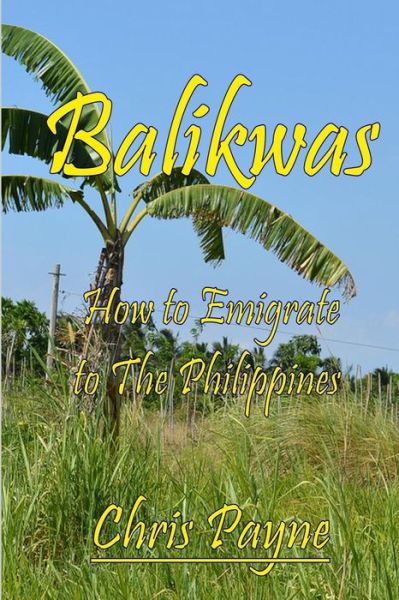 Balikwas: How to Emigrate to the Philippines - Chris Payne - Books - Lipa Publishing - 9789719578000 - May 31, 2015