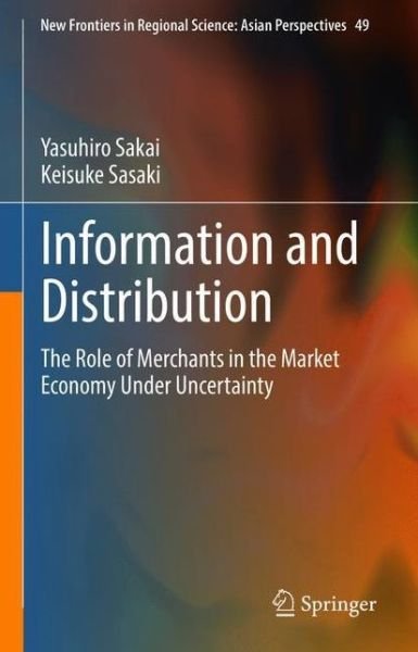 Cover for Yasuhiro Sakai · Information and Distribution: The Role of Merchants in the Market Economy Under Uncertainty - New Frontiers in Regional Science: Asian Perspectives (Inbunden Bok) [1st ed. 2021 edition] (2021)