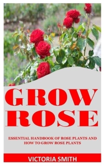 Cover for Victoria Smith · Grow Rose: Essential Handbook Of Rose Plants And How To Grow Rose Plants (Paperback Book) (2021)