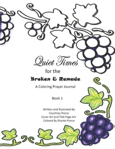 Quiet Times for the Broken and Remade: A Coloring Prayer Journal: Book 1 - Courtney Pierce - Livros - Independently Published - 9798513169000 - 1 de junho de 2021