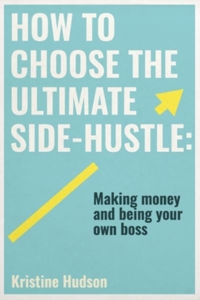 Cover for Kristine Hudson · How to Choose the Ultimate Side-Hustle: Making Money and Being Your Own Boss (Paperback Book) (2020)