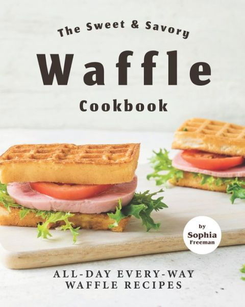 Cover for Sophia Freeman · The Sweet &amp; Savory Waffle Cookbook (Paperback Bog) (2021)