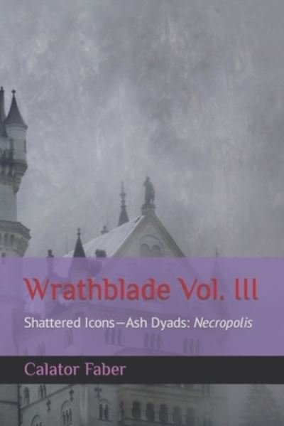 Cover for Faber Calator Faber · Wrathblade Vol. III: Shattered Icons-Ash Dyads: Necropolis (Paperback Book) (2022)
