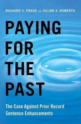 Cover for Frase, Richard S. (Benjamin N. Berger Professor in Criminal Law, Benjamin N. Berger Professor in Criminal Law, University of Minnesota) · Paying for the Past: The Case Against Prior Record Sentence Enhancements (Hardcover Book) (2019)