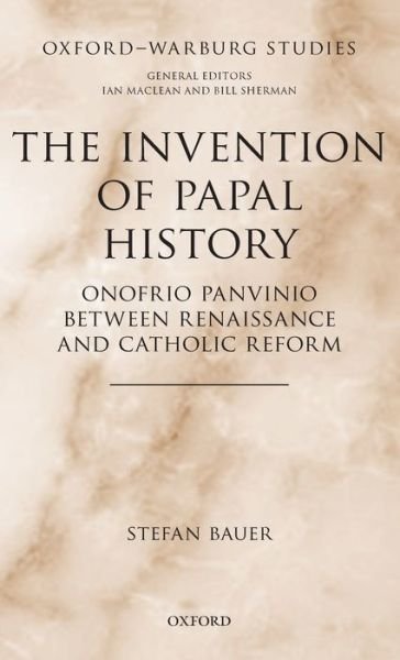 Cover for Bauer, Stefan (Lecturer in Early Modern History, Lecturer in Early Modern History, King's College London) · The Invention of Papal History: Onofrio Panvinio between Renaissance and Catholic Reform - Oxford-Warburg Studies (Hardcover bog) (2019)