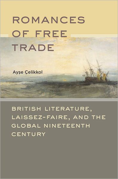 Cover for Celikkol, Ayse (Assistant Professor of English, Assistant Professor of English, Bilkent University) · Romances of Free Trade: British Literature, Laissez-Faire, and the Global Nineteenth Century (Hardcover Book) (2011)