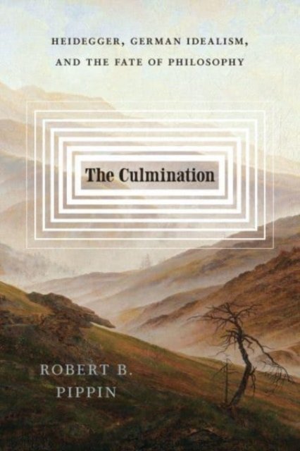 The Culmination: Heidegger, German Idealism, and the Fate of Philosophy - Robert B. Pippin - Books - The University of Chicago Press - 9780226830001 - January 5, 2024