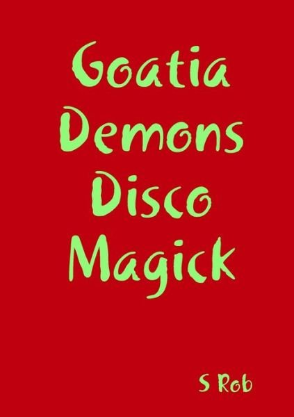 Goatia Demons Disco Magick - S Rob - Books - Lulu Press, Inc. - 9780244564001 - February 17, 2020