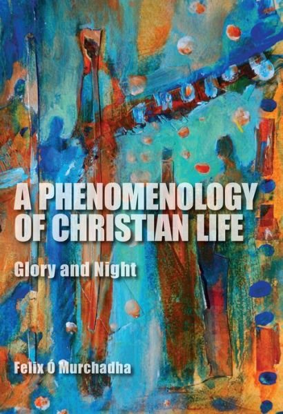 Cover for Felix O Murchadha · A Phenomenology of Christian Life: Glory and Night (Gebundenes Buch) (2013)