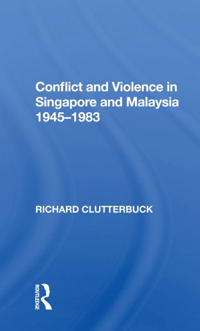 Conflict And Violence In Singapore And Malaysia, 1945-1983 - Richard Clutterbuck - Books - Taylor & Francis Ltd - 9780367155001 - October 19, 2020