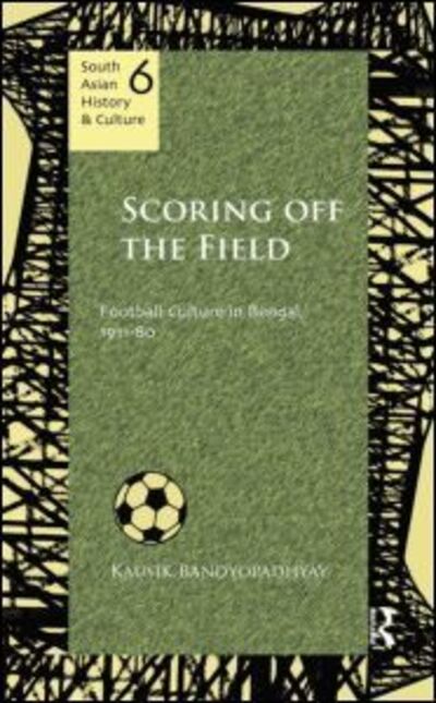 Cover for Kausik Bandyopadhyay · Scoring Off the Field: Football Culture in Bengal, 1911–80 - South Asian History and Culture (Hardcover Book) (2011)