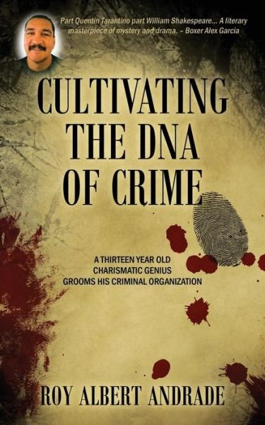Cover for Roy Albert Andrade · Cultivating the DNA of Crime: A Thirteen Year Old Charismatic Genius Grooms His Criminal Organization (Pocketbok) (2014)