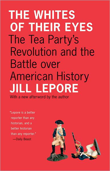 Cover for Jill Lepore · The Whites of Their Eyes: The Tea Party's Revolution and the Battle over American History - The Public Square (Pocketbok) [Revised edition] (2011)