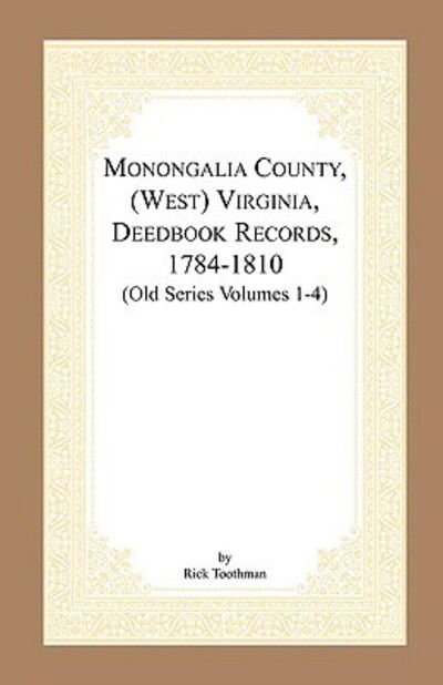 Monongalia County, (West) Virginia, Deed Book Records, 1784-1810 (Old Series Volumes 1-4) - Rick Toothman - Books - Heritage Books - 9780788400001 - May 1, 2009