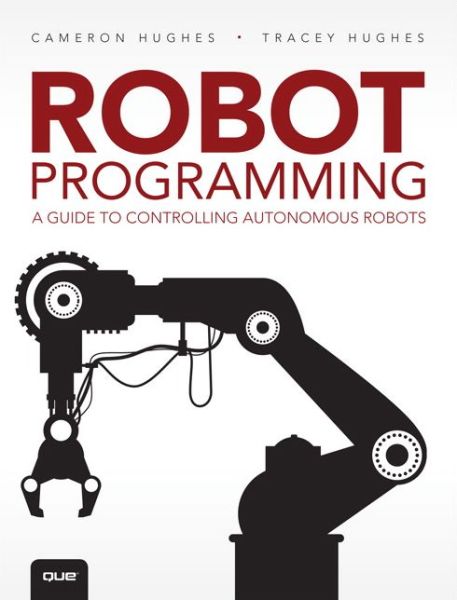 Robot Programming: A Guide to Controlling Autonomous Robots - Cameron Hughes - Bøger - Pearson Education (US) - 9780789755001 - 30. maj 2016