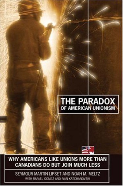The Paradox of American Unionism: Why Americans Like Unions More Than Canadians Do, But Join Much Less - Seymour Martin Lipset - Books - Cornell University Press - 9780801442001 - April 27, 2004