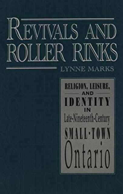 Lynne Marks · Revivals and Roller Rinks: Religion, Leisure, and Identity in Late-Nineteenth-Century Small-Town Ontario - Studies in Gender and History (Paperback Book) (1997)