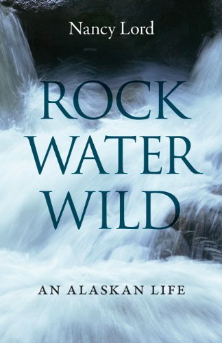 Cover for Nancy Lord · Rock, Water, Wild: An Alaskan Life (Paperback Book) [Reprint edition] (2012)