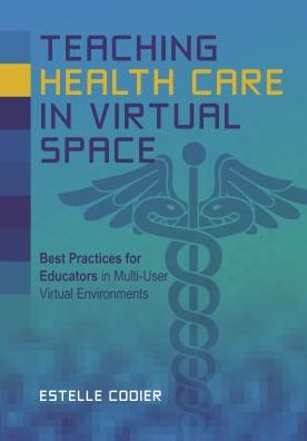 Cover for Estelle Codier · Teaching Health Care in Virtual Space: Best Practices for Educators in Multi-User Virtual Environments (Paperback Book) (2016)