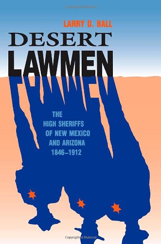 Cover for Larry D. Ball · Desert Lawmen: The High Sheriffs of New Mexico and Arizona 1846-1912 (Paperback Book) (2011)
