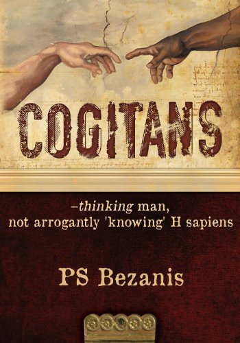 Cogitans: Thinking Man, Not Arrogantly 'knowing' H Sapiens - Ps Bezanis - Books - Cogitans - 9780989298001 - July 1, 2013