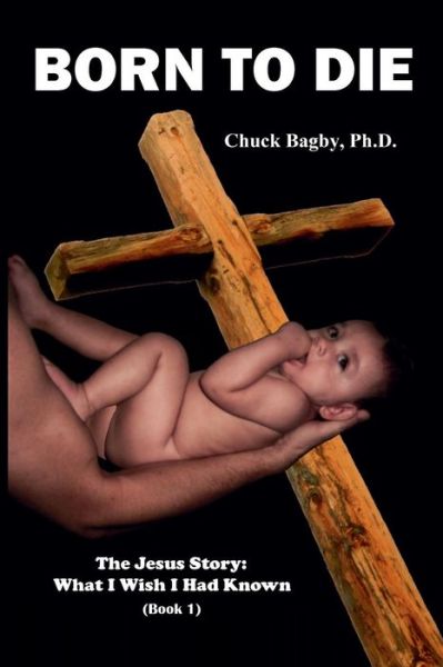 Cover for Chuck Bagby · Born to Die (The Jesus Story: What I Wish I Had Known) (Volume 1) (Paperback Book) (2014)