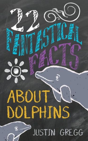 Cover for Gregg, Justin (Research Associate, Dolphin Communication Project) · 22 Fantastical Facts About Dolphins (Paperback Book) (2015)