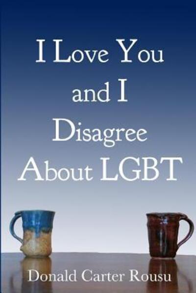 I Love You and I Disagree About LGBT - Don Rousu - Libros - Donald Carter Rousu - 9780994953001 - 2 de diciembre de 2015